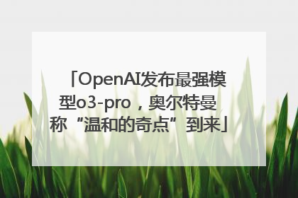 OpenAI发布最强模型o3-pro，奥尔特曼称“温和的奇点”到来