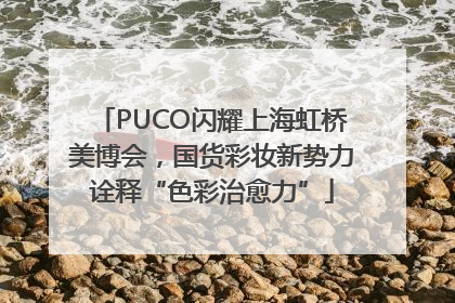 PUCO闪耀上海虹桥美博会，国货彩妆新势力诠释“色彩治愈力”