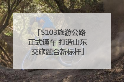 S103旅游公路正式通车 打造山东交旅融合新标杆