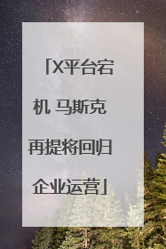 X平台宕机 马斯克再提将回归企业运营